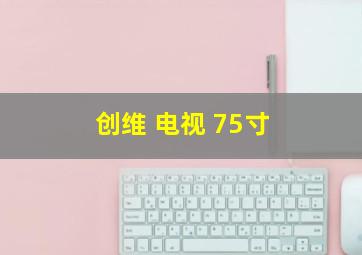 创维 电视 75寸